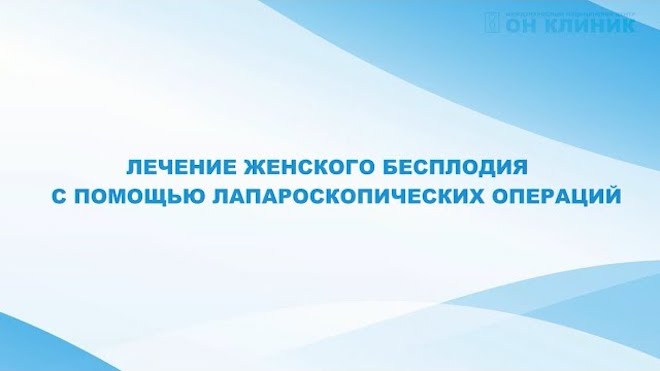 Лечение женского бесплодия с помощью лапароскопических операций в ОН КЛИНИК. Рассказывает ведущий акушер-гинеколог Курдяева Л.И.